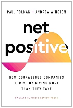 NET POSITIVE: How Courageous Companies Thrive by Giving More Than They Take
